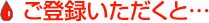 ご登録いただくと…